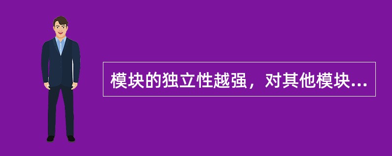 模块的独立性越强，对其他模块的影响就越小，在修改、维护时产生的连锁反应的风险就越