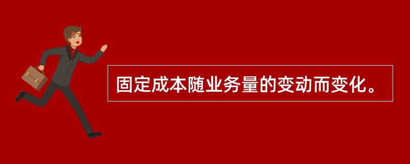 固定成本随业务量的变动而变化。