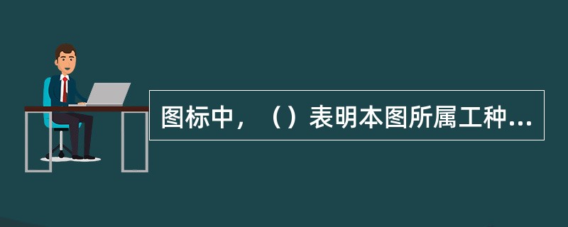 图标中，（）表明本图所属工种和实际阶段。