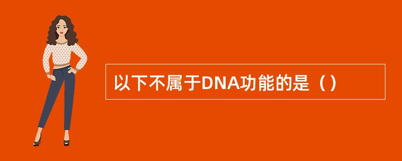 以下不属于DNA功能的是（）