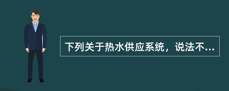 下列关于热水供应系统，说法不正确的是（）。