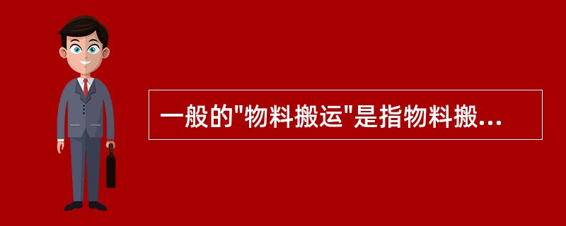 一般的"物料搬运"是指物料搬运作业，即利用机械或人力来执行一项移动物料的动作