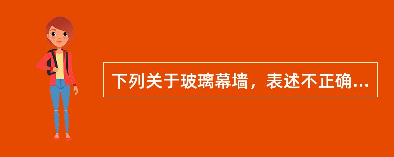 下列关于玻璃幕墙，表述不正确的是（）。