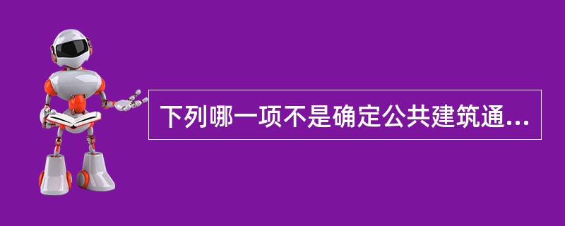 下列哪一项不是确定公共建筑通道宽度与长度的主要因素？