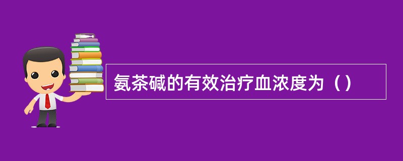 氨茶碱的有效治疗血浓度为（）