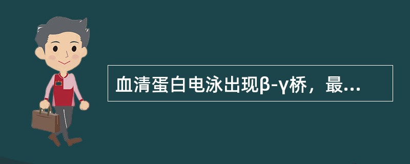 血清蛋白电泳出现β-γ桥，最常见于下列哪种疾病（）.