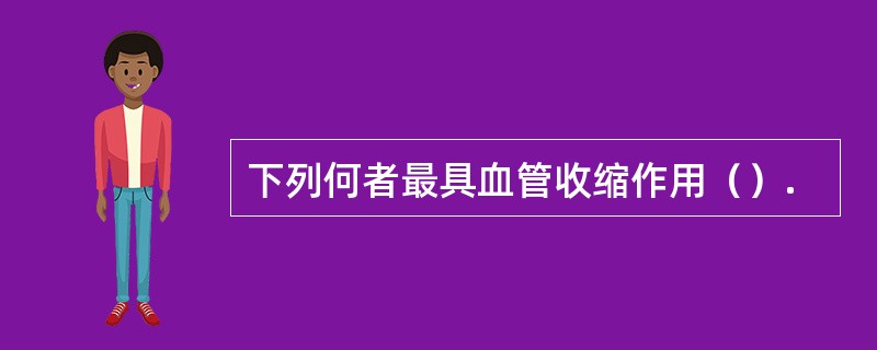 下列何者最具血管收缩作用（）.