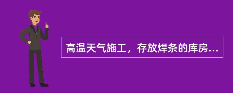 高温天气施工，存放焊条的库房温度最大限值是（）℃。