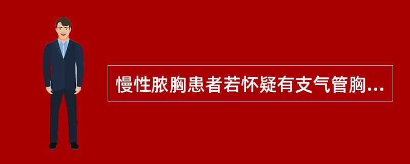 慢性脓胸患者若怀疑有支气管胸膜瘘时，应通过证实（）