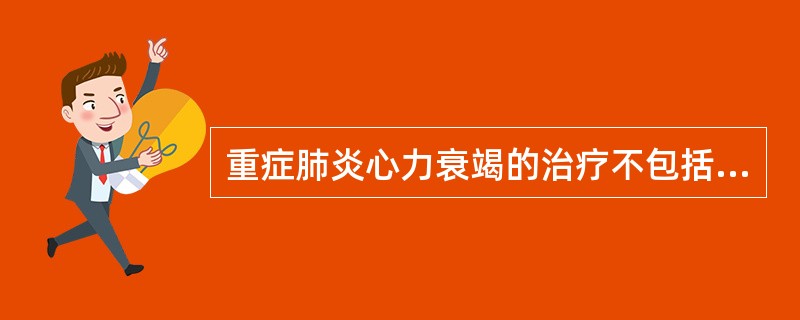 重症肺炎心力衰竭的治疗不包括（）