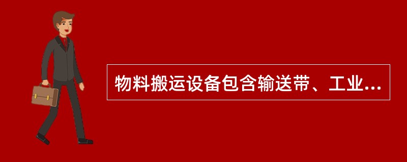 物料搬运设备包含输送带、工业化车辆、单轨列车、吊车和起重机等3大类。