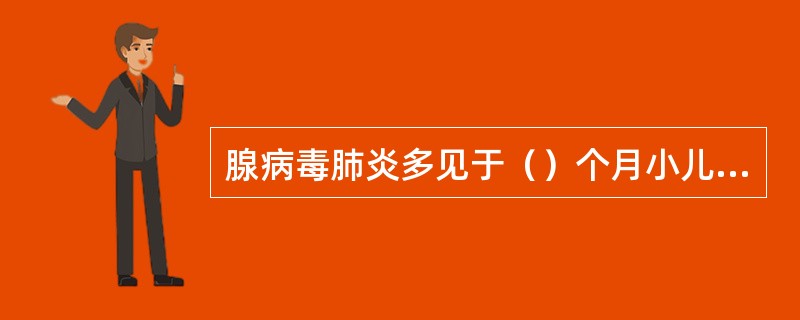 腺病毒肺炎多见于（）个月小儿，多于发热（）日后开始出现湿啰音。