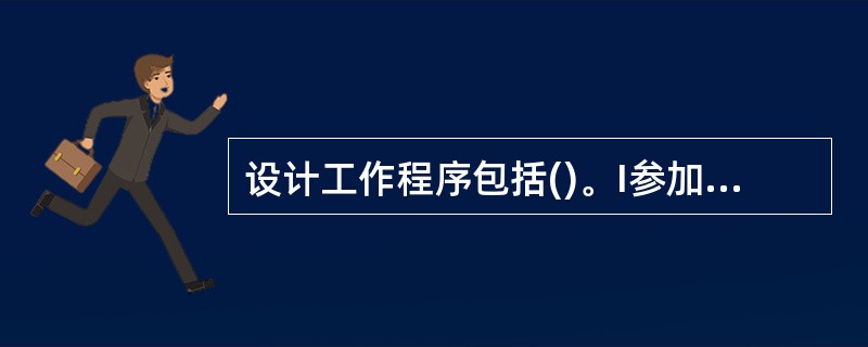 设计工作程序包括()。I参加建设项目的决策;11.编制各阶段设计文件;Ⅲ配合施工