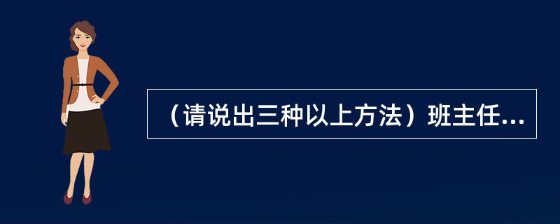 （请说出三种以上方法）班主任如何建立平等的师生关系？