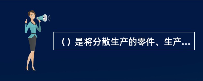 （）是将分散生产的零件、生产品、物品集中成大批量货物的物流据点。