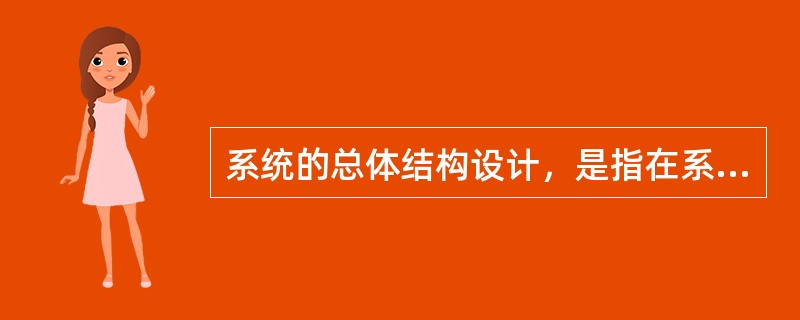 系统的总体结构设计，是指在系统分析的基础上，对整个系统在结构上的划分。