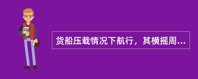 货船压载情况下航行，其横摇周期一般为：（）.