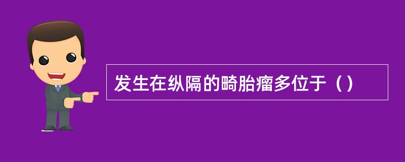 发生在纵隔的畸胎瘤多位于（）