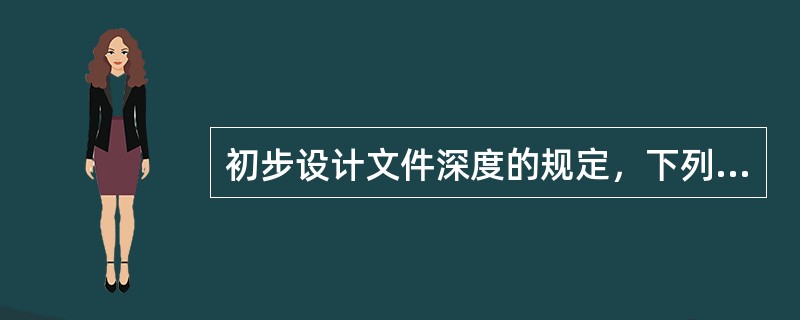 初步设计文件深度的规定，下列何者不妥（）