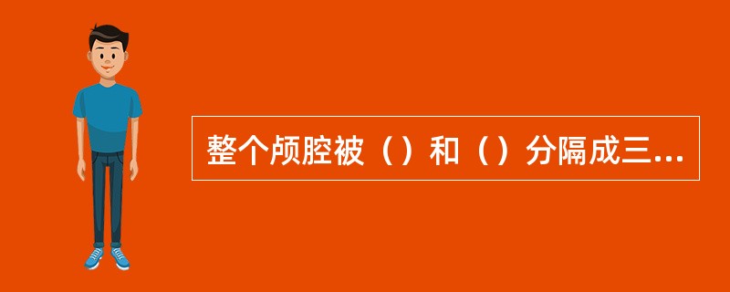 整个颅腔被（）和（）分隔成三个彼此相通的分腔。