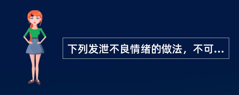 下列发泄不良情绪的做法，不可取的是（）。