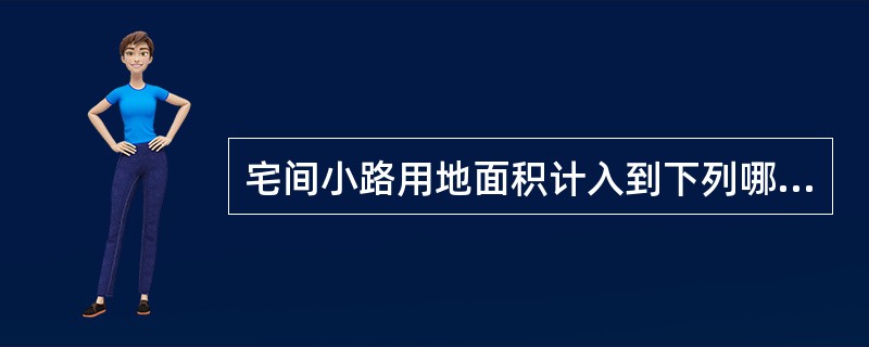 宅间小路用地面积计入到下列哪一项?（）