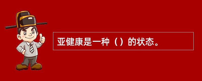 亚健康是一种（）的状态。