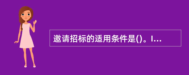 邀请招标的适用条件是()。I国家重点项目不适宜公开招标的;Ⅱ.省、自治区、直辖市