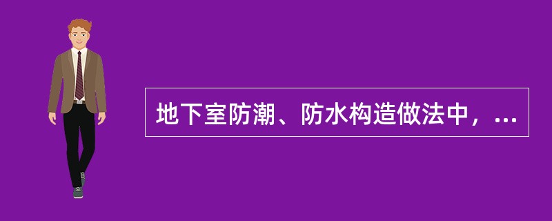 地下室防潮、防水构造做法中，当常年静止水位低于地下室地坪，丰水期最高水位高于地下