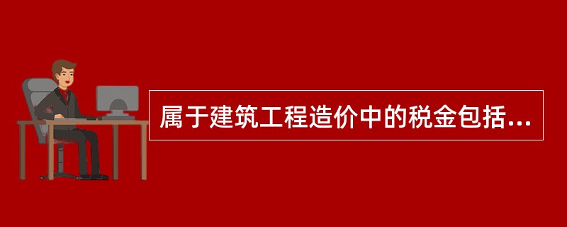 属于建筑工程造价中的税金包括（）。①增值税②城市建设维护税③营业税④教育附加⑤建