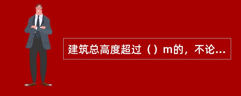 建筑总高度超过（）m的，不论是住宅，还是公共建筑、综合性建筑，均为超高层建筑。