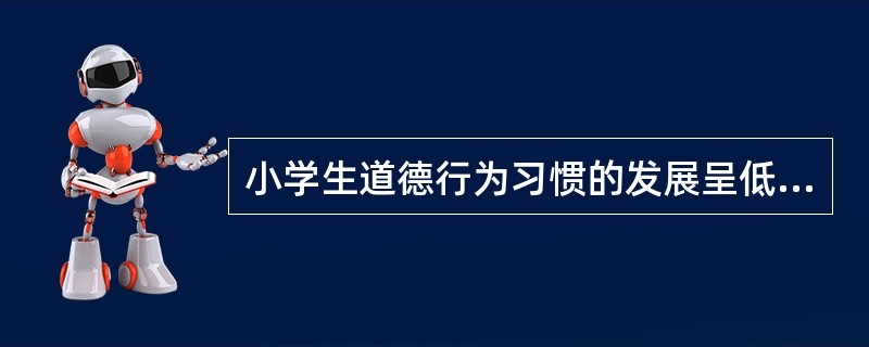 小学生道德行为习惯的发展呈低年级和高年级较低，中年级较高的“马鞍型”。（）