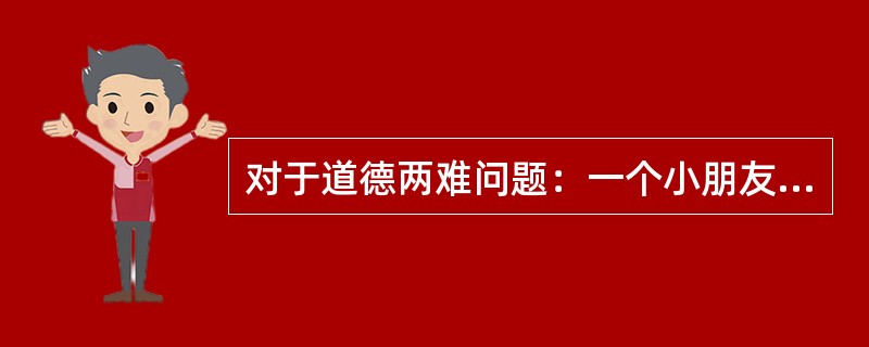 对于道德两难问题：一个小朋友在做家务时不小心打破十个杯子，另一个小朋友因偷吃饼干