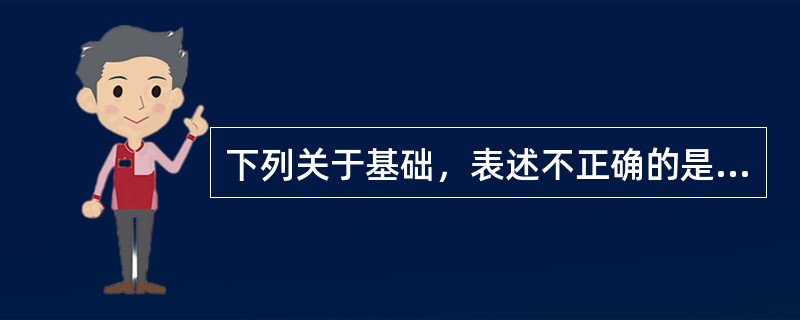 下列关于基础，表述不正确的是（）。