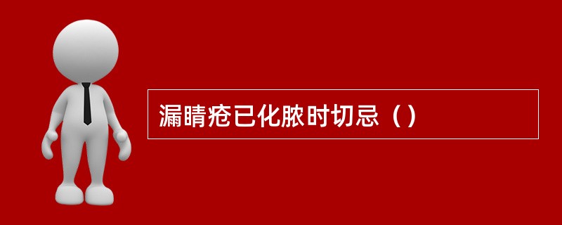 漏睛疮已化脓时切忌（）