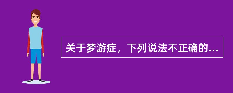 关于梦游症，下列说法不正确的是（）。