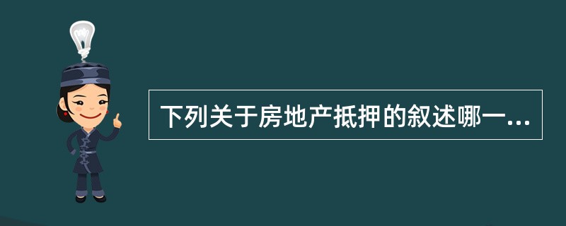 下列关于房地产抵押的叙述哪一个是正确的()。I.房地产抵押时，房屋的所有权与房屋