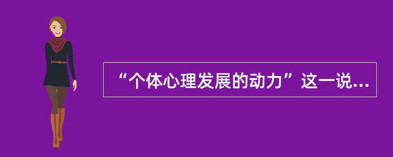 “个体心理发展的动力”这一说法中，动力的含义是（）而不是（）。