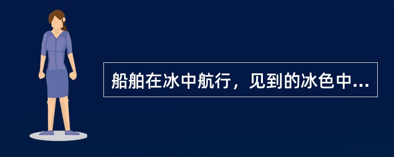 船舶在冰中航行，见到的冰色中，冰的硬度最大的是：（）.