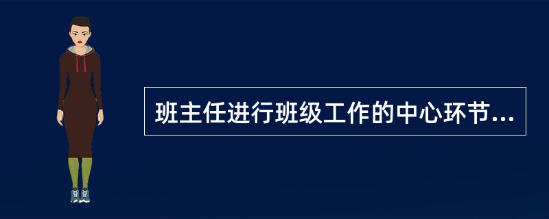 班主任进行班级工作的中心环节是（）。