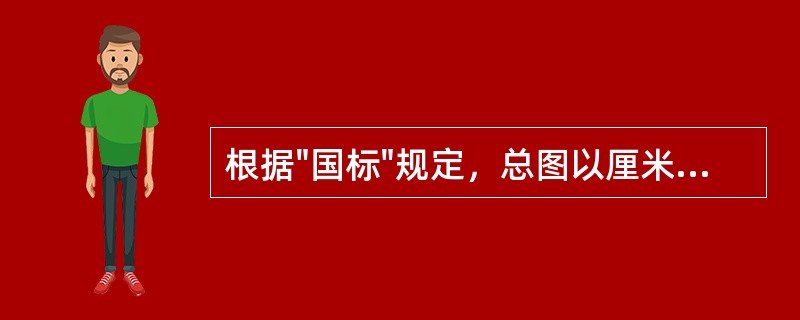 根据"国标"规定，总图以厘米为单位，其余均以毫米为单位。（）