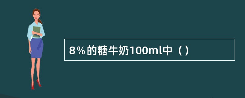 8％的糖牛奶100ml中（）