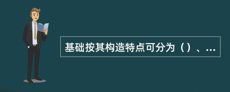 基础按其构造特点可分为（）、箱形基础、桩基础等。