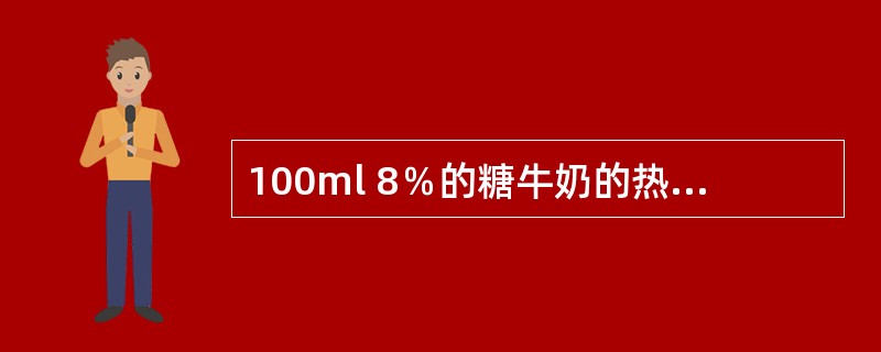 100ml 8％的糖牛奶的热量约为（）