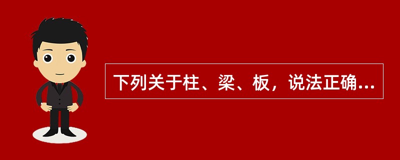 下列关于柱、梁、板，说法正确的是（）。