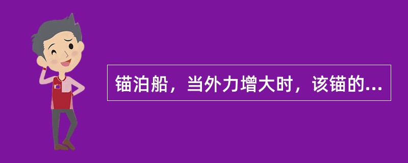 锚泊船，当外力增大时，该锚的受力将：（）.