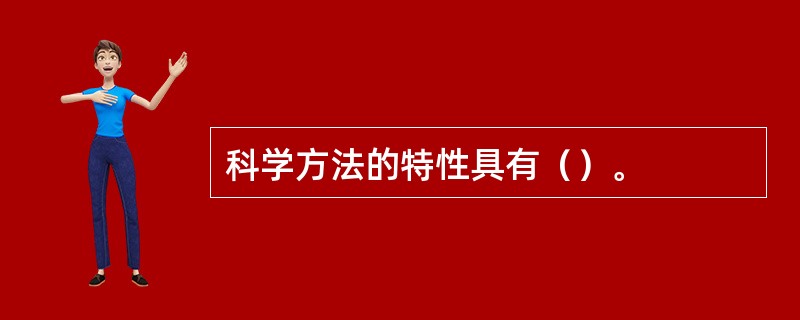 科学方法的特性具有（）。