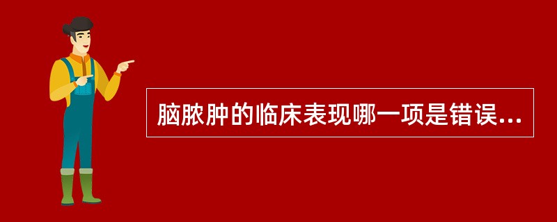 脑脓肿的临床表现哪一项是错误的（）。