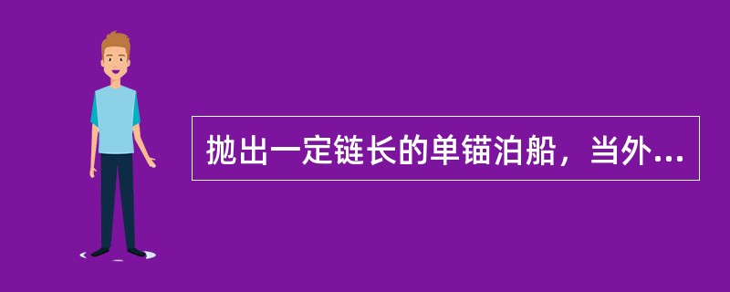 抛出一定链长的单锚泊船，当外力增大时，该船的锚泊力将：（）.