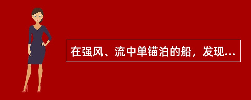 在强风、流中单锚泊的船，发现偏荡严重，采取抑制偏荡的有效措施是：（）.Ⅰ.放长锚